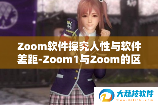 Zoom软件探究人性与软件差距,Zoom1与Zoom的区别